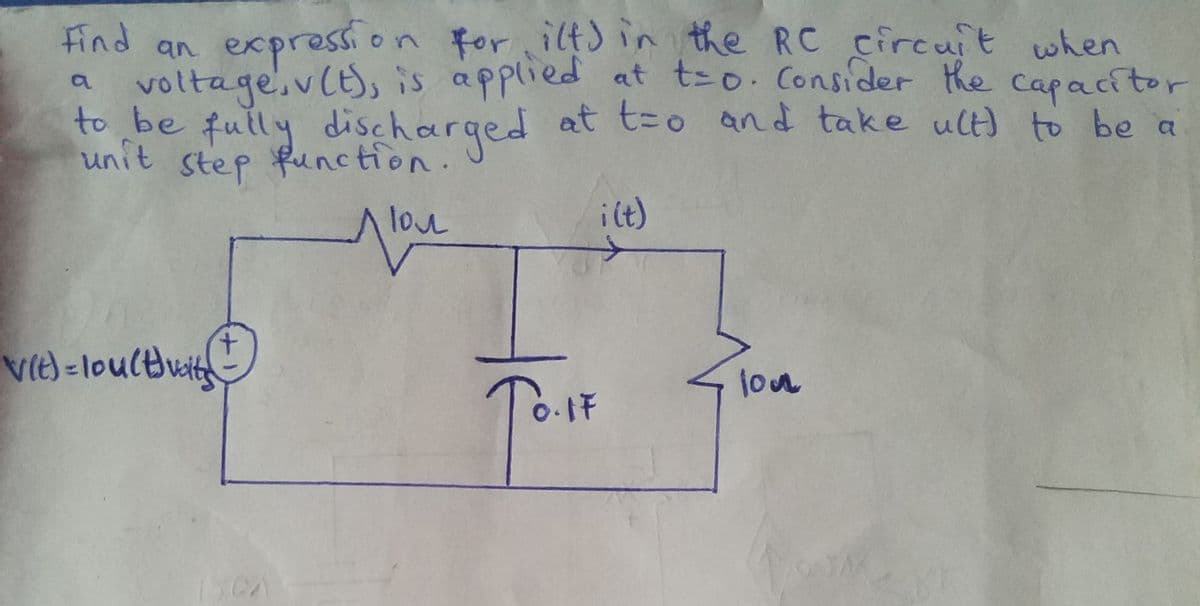 an expression for ilt) in the RC circuit when
voltage,vlt), is applied at t-o. Consider the
to be fully discharged at t=o and take ul) to be a
unit step function.
Find
Capacitor
a.
lovu
ilt)
vte) -lou(duit
