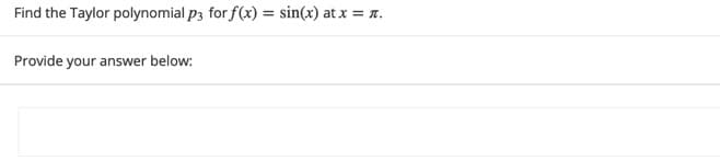 Find the Taylor polynomial p3 for f(x) = sin(x) at x = .
Provide your answer below:
