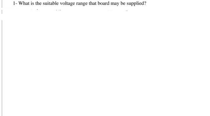 1- What is the suitable voltage range that board may be supplied?