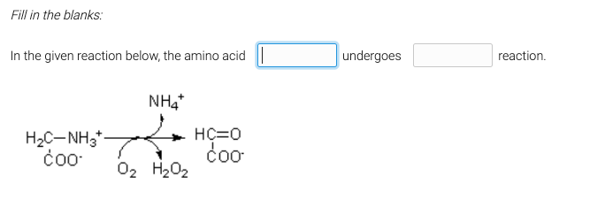 Fill in the blanks:
In the given reaction below, the amino acid
H₂C-NH3
coo
NH4*
0₂ H₂O₂
HÇ=0
Coo
undergoes
reaction.