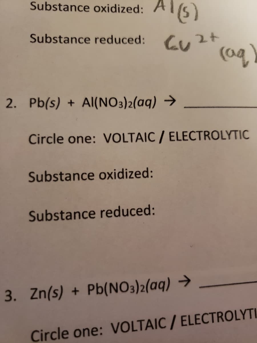 Substance oxidized: ATS)
(3)
Substance reduced:
Cu2ト
2. Pb(s) + Al(NO3)2(aq) →
Circle one: VOLTAIC / ELECTROLYTIC
Substance oxidized:
Substance reduced:
3. Zn(s) + Pb(NO3)2(aq) →
Circle one: VOLTAIC / ELECTROLYTI
