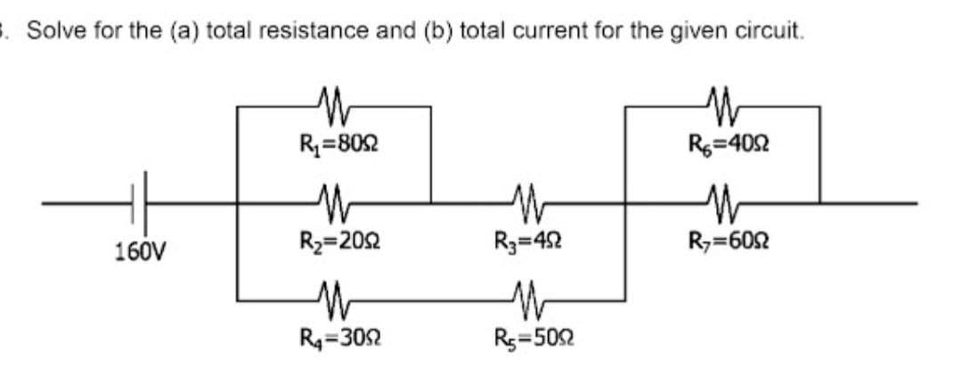 3. Solve for the (a) total resistance and (b) total current for the given circuit.
R=802
Rg=402
160V
R2=202
R3=42
R,=602
R4=302
Rg=502
