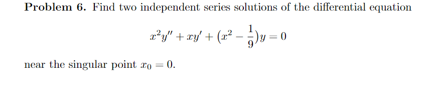 Problem 6. Find two independent series solutions of the differential equation
-)y=0
x²y" + xy' + (x² − − )y ²
-
=
near the singular point xo = 0.