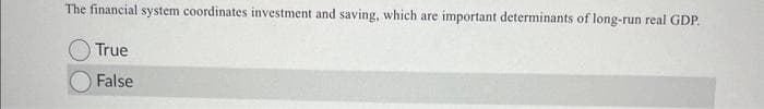 The financial system coordinates investment and saving, which are important determinants of long-run real GDP.
True
False