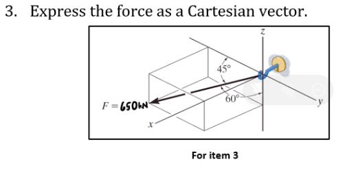3. Express the force as a Cartesian vector.
F=650N
x
For item 3