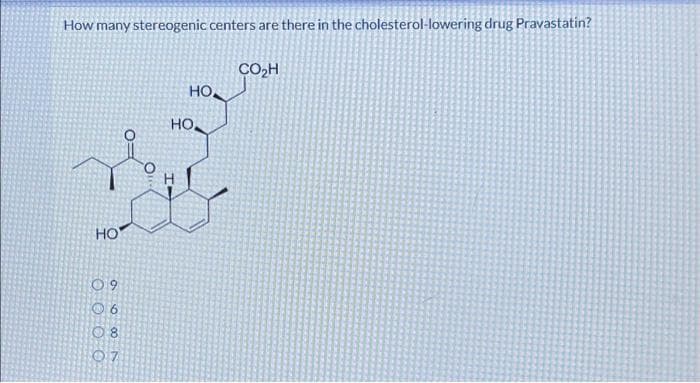 How many stereogenic centers are there in the cholesterol-lowering drug Pravastatin?
HO
09
6
08
07
HO
HO.
CO₂H