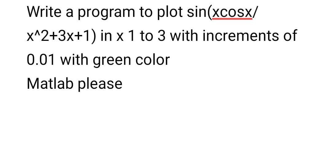 Write a program to plot sin(xcosx/
x^2+3x+1) in x 1 to 3 with increments of
0.01 with green color
Matlab please
