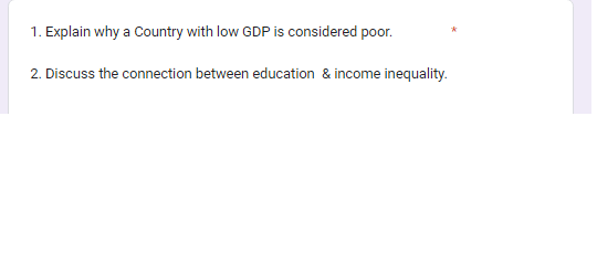 1. Explain why a Country with low GDP is considered poor.
2. Discuss the connection between education & income inequality.