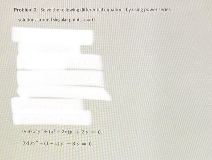 Problem 2 Solve the following differential equations by using power series
solutions around singular points x = 0.
E
(viii) x2y" + (x³-2x)y' + 2 y = 0.
(ix) xy" + (1-x) y' + 3y = 0.