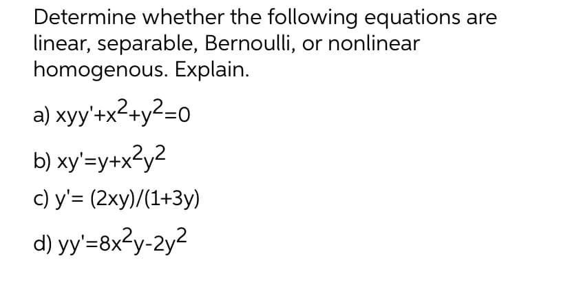 Determine whether the following equations are
linear, separable, Bernoulli, or nonlinear
homogenous. Explain.
a) xyy'+x²+y²=0
b) xy'=y+x²y²
c) y'= (2xy)/(1+3y)
d) yy'=8x²y-2y²