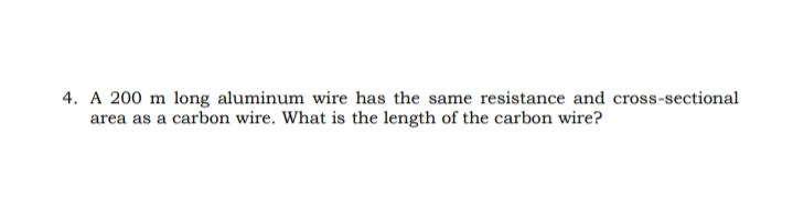 4. A 200 m long aluminum wire has the same resistance and cross-sectional
area as a carbon wire. What is the length of the carbon wire?
