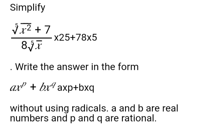 Simplify
√1² +7
8.5x
-X25+78x5
Write the answer in the form
ax + bx axp+bxq
without using radicals. a and b are real
numbers and p and q are rational.