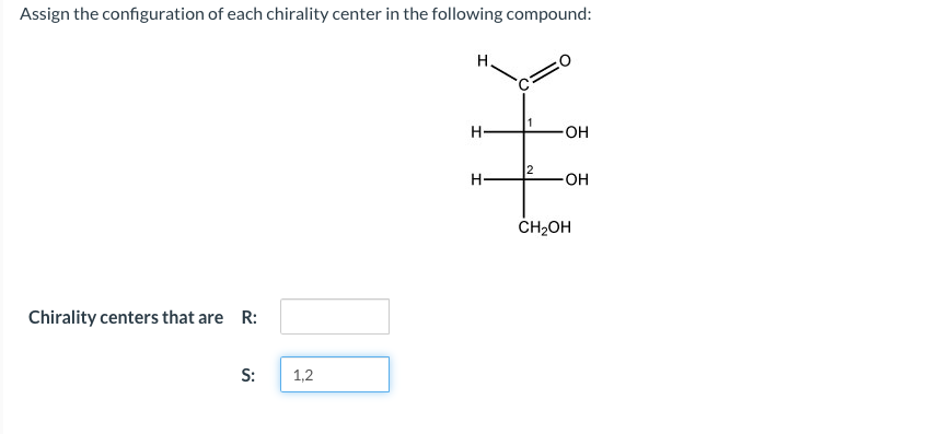 Assign the configuration of each chirality center in the following compound:
Chirality centers that are R:
S:
1,2
H.
H
OH
H-
-OH
CH₂OH