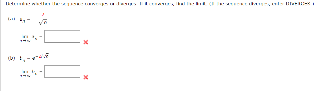 Determine whether the sequence converges or diverges. If it converges, find the limit. (If the sequence diverges, enter DIVERGES.)
2
(a) an
= -
Vn
lim a, =
n- 00
(b) b. = e-2/Vn
in
lim b. =
n- co
