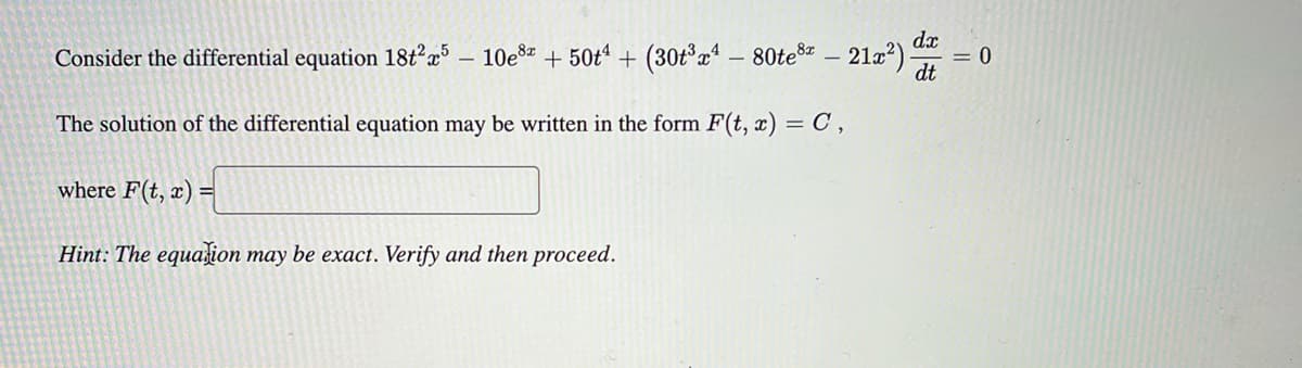 dx
Consider the differential equation 18t²5 - 10e8 + 50t4+ (30t³x¹ – 80te³ – 21x²) - = 0
dt
The solution of the differential equation may be written in the form F(t, x) = C,
where F(t, x) =
Hint: The equation may be exact. Verify and then proceed.