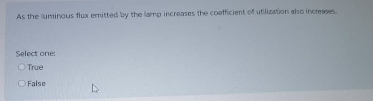 As the luminous flux emitted by the lamp increases the coefficient of utilization also increases.
Select one:
O True
O False
