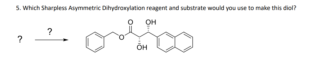5. Which Sharpless Asymmetric Dihydroxylation reagent and substrate would you use to make this diol?
OH
g
?
?
ÕH