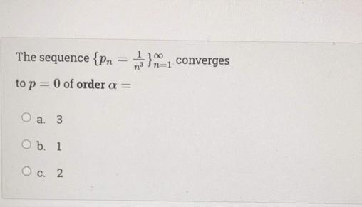 The sequence {Pn
}1 converges
to p = 0 of order a
%3D
а. 3
O b. 1
О с. 2
