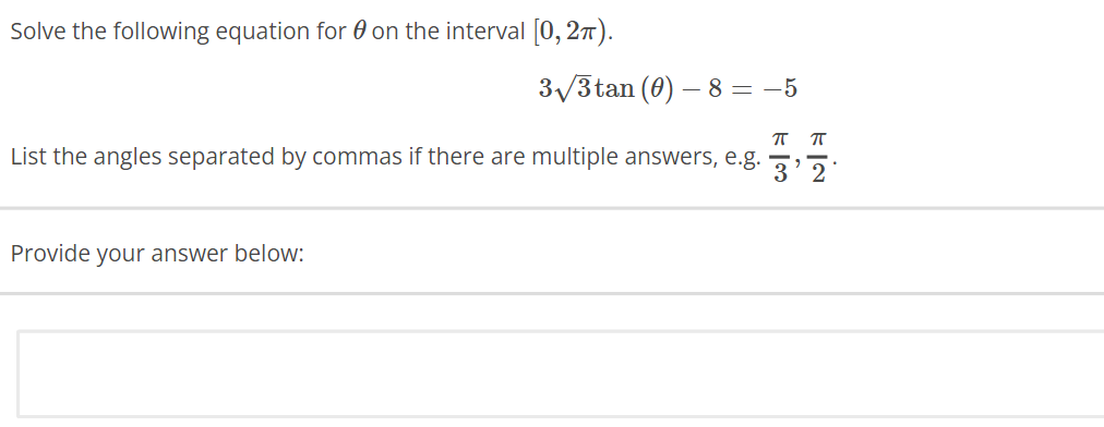 Solve the following equation for on the interval [0, 27).
3√3tan (0)-8=-5
ПП
List the angles separated by commas if there are multiple answers, e.g.
3'2
Provide your answer below: