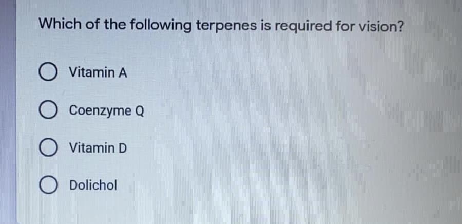 Which of the following terpenes is required for vision?
O Vitamin A
O Coenzyme Q
Vitamin D
O Dolichol
