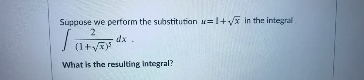 Suppose we perform the substitution u=1+Vx in the integral
dx .
(1+Vx)5
What is the resulting integral?
