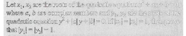 Let x₁, * are the roots of the quadratic equation x² + ax+b=0,
where a, & are complex numbers and y₁, y are the roots of the
quadratic equation y³ + [a]y+ [4] = 0. If=p=1, then prove
that yllyl=1.