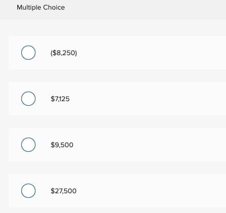 Multiple Choice
о
($8,250)
о
$7,125
о
$9,500
О
$27,500
