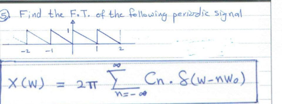 5 Find the F.T. of the following periodic signal
ANAN
-2
2
X (W) = I Cn. S(w-nwo).
2TT
n=-∞
