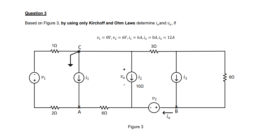 Question 3
Based on Figure 3, by using only Kirchoff and Ohm Laws determine igand va, if
vz = 0V, v2 = 6V, i = 6A, iz = 0A, iz = 12A
10
30
Va (I)iz
vị
60
100
v2
ww
60
20
A
ia
Figure 3
ww
