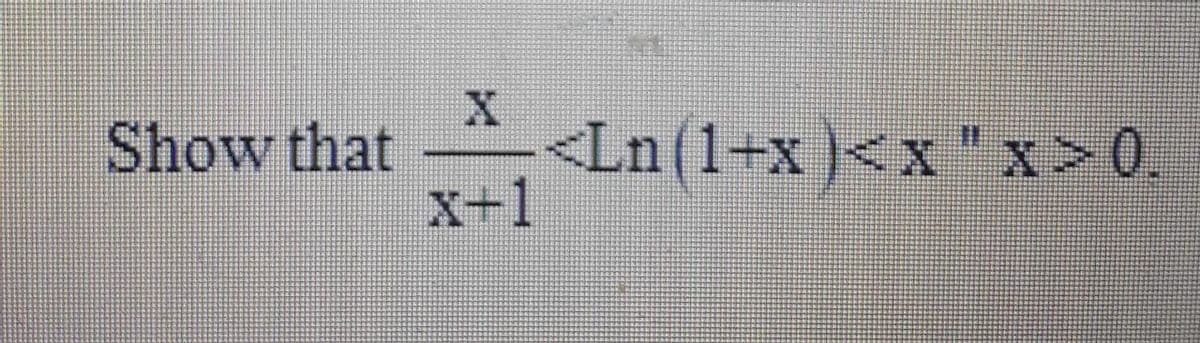 Show that
<Ln(1+x )<x "x>0.
x+1
