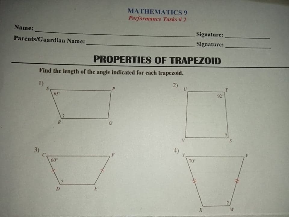 MATHEMATICS 9
Performance Tasks # 2
Name:
Signature:
Parents/Guardian Name:
Signature:
PROPERTIES OF TRAPEZOID
Find the length of the angle indicated for each trapezoid.
2)
1)
92
65
R.
4)
Y.
70
3)
F
60
D.
E
W
