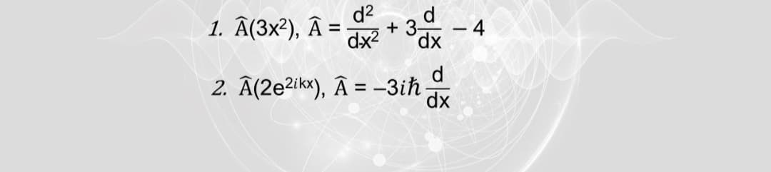 1. Â(3x²), Â =
dx2
d2
+
dp,
2. Â(2e?ikx), Â = -3ih
