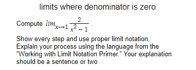 limits where denominator is zero
2
Compute lim,-11
Show every step and use proper limit notation.
Explain your process using the language from the
"Working with Limit Notation Primer." Your explanation
should be a sentence or two
