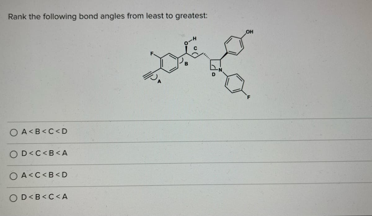 Rank the following bond angles from least to greatest:
OH
-4
O A<B<C<D
OD<C<B<A
O A<C<B<D
OD<B<C<A
