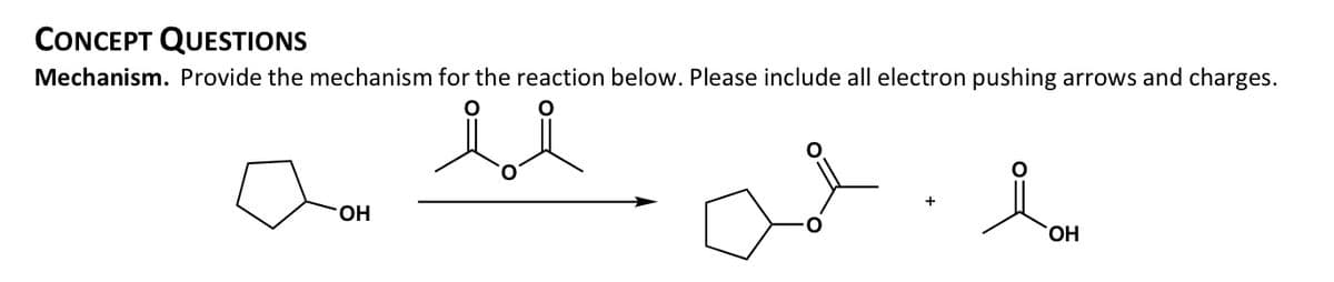 CONCEPT QUESTIONS
Mechanism. Provide the mechanism for the reaction below. Please include all electron pushing arrows and charges.
OH
HO.
