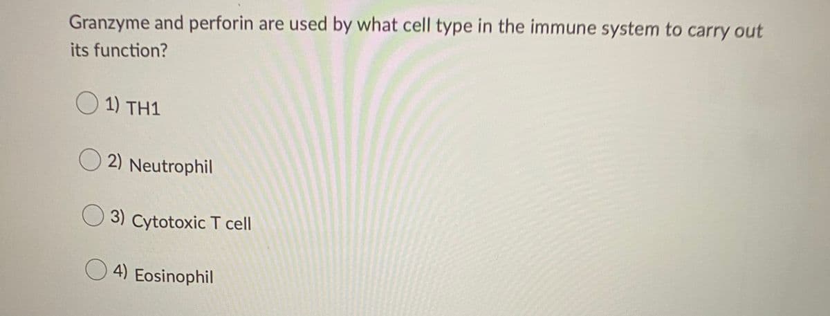 Granzyme and perforin are used by what cell type in the immune system to carry out
its function?
O 1) TH1
O 2) Neutrophil
3) Cytotoxic T cell
O 4) Eosinophil
