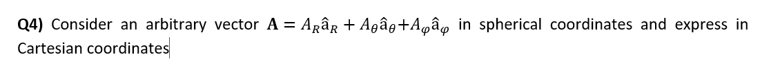 Q4) Consider an arbitrary vector A =
Agâr + Agâg+Agâg in spherical coordinates and express in
Cartesian coordinates

