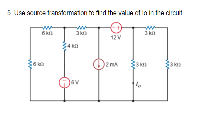 5. Use source transformation to find the value of lo in the circuit.
6 ΚΩ
6 ΚΩ
34 ΚΩ
(1+
3 ΚΩ
6V
12V
2 mA
Σ3
3 ΚΩ
Το
3 ΚΩ
Σ3 ΚΩ