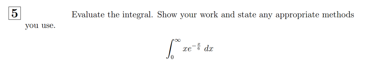 Evaluate the integral. Show your work and state any appropriate methods
you use.
xe dx
