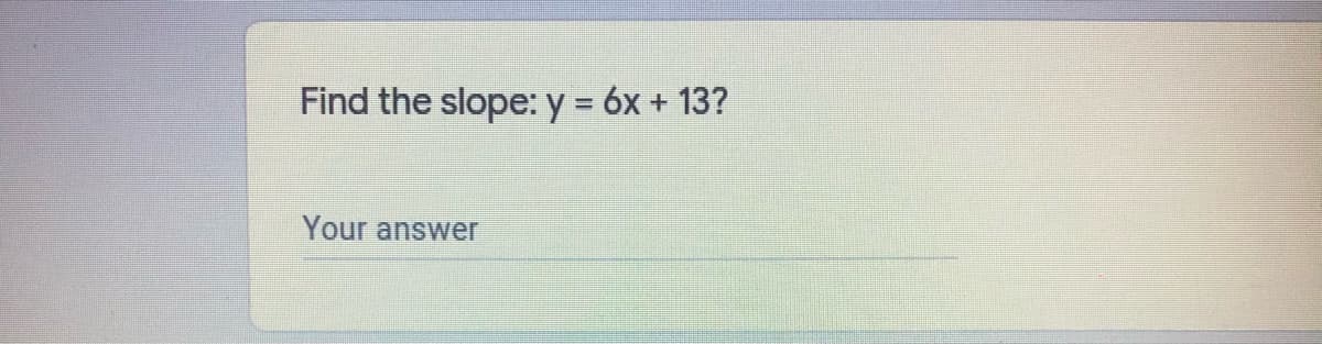 Find the slope: y = 6x + 13?
Your answer
