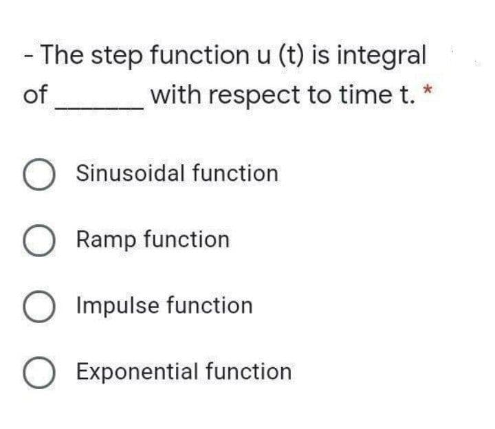 - The step function u (t) is integral
of
with respect to time t.
O Sinusoidal function
O Ramp function
O Impulse function
O Exponential function
