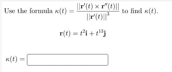 ||r(t) × r"(t)||
Use the formula k(t)
to find k(t).
13
r(t) = t’i + t³j
K(t) :
