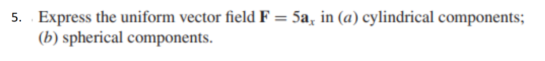 5. . Express the uniform vector field F
(b) spherical components.
5a, in (a) cylindrical components;
%3D
