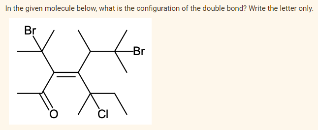 In the given molecule below, what is the configuration of the double bond? Write the letter only.
Br
CI
-Br