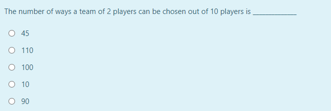 The number of ways a team of 2 players can be chosen out of 10 players is
O 45
O 110
O 100
10
O 90
