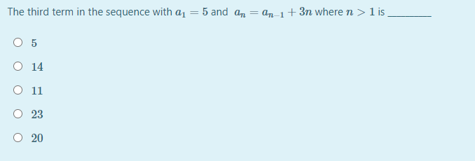 The third term in the sequence with a1 = 5 and an = an-1+3n where n > 1 is
O 5
O 14
O 11
O 23
O 20
