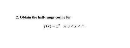 2. Obtain the half-range cosine for
f(x) = x? in 0 <x<n.
