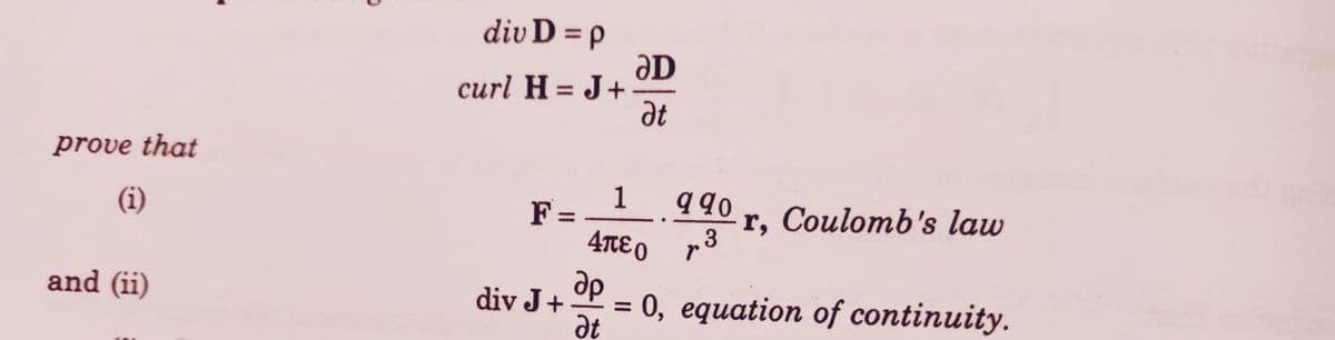 prove that
(i)
and (ii)
div D = p
curl H= J+-
F =
div J +
ƏD
at
1
4πε ο
др
990
3
r, Coulomb's law
= 0, equation of continuity.
at