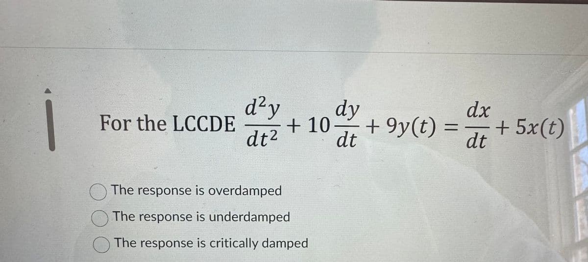 For the LCCDE
O
d²y
dt²
dy
dt
+10.
The response is overdamped
The response is underdamped
The response is critically damped
dx
+9y(t) = +5x(t)
dt