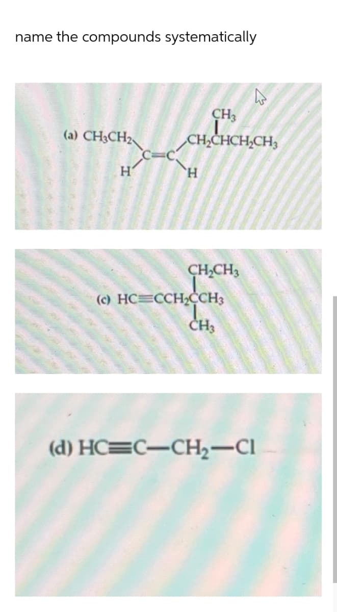 name the compounds systematically
CH3
(a) CH3CH2
CH,CHCH,CH3
CH,CH3
(c) HC CCHCCH3
ČH3
(d) HC=C-CH2-CI
